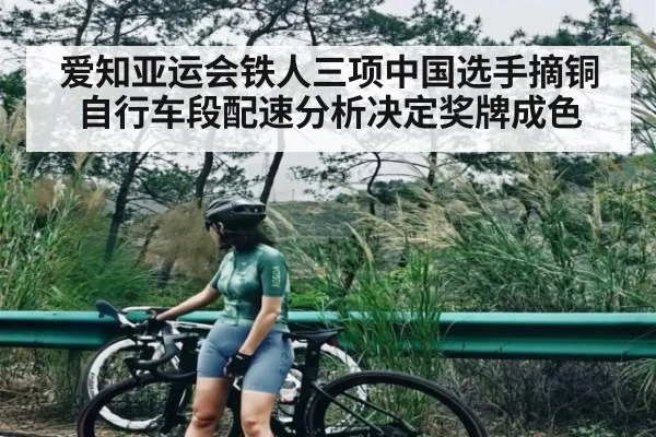 爱知亚运会铁人三项中国选手摘铜 自行车段配速分析决定奖牌成色